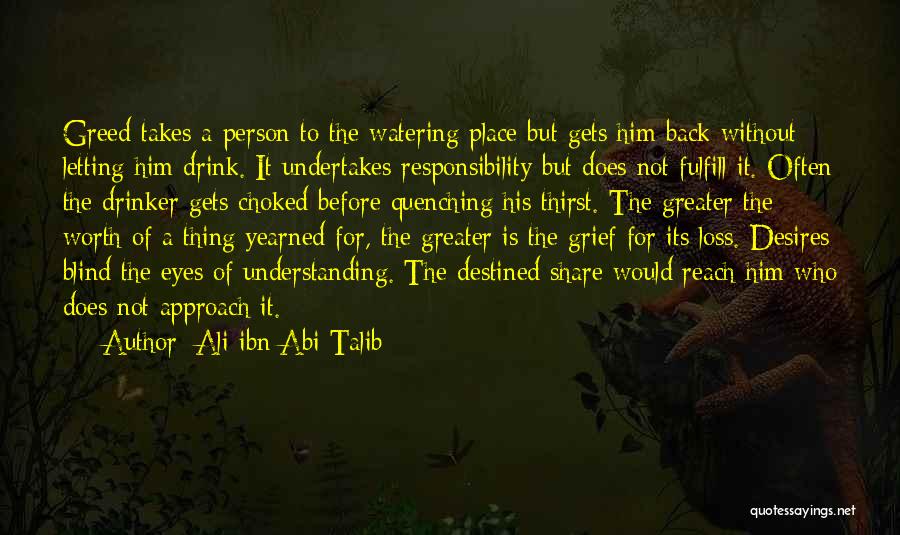 Ali Ibn Abi Talib Quotes: Greed Takes A Person To The Watering Place But Gets Him Back Without Letting Him Drink. It Undertakes Responsibility But