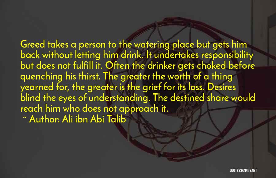 Ali Ibn Abi Talib Quotes: Greed Takes A Person To The Watering Place But Gets Him Back Without Letting Him Drink. It Undertakes Responsibility But