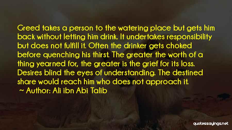 Ali Ibn Abi Talib Quotes: Greed Takes A Person To The Watering Place But Gets Him Back Without Letting Him Drink. It Undertakes Responsibility But