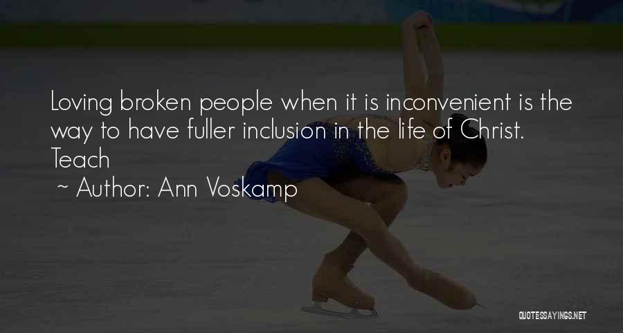 Ann Voskamp Quotes: Loving Broken People When It Is Inconvenient Is The Way To Have Fuller Inclusion In The Life Of Christ. Teach