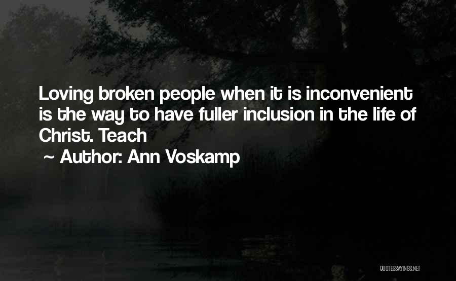 Ann Voskamp Quotes: Loving Broken People When It Is Inconvenient Is The Way To Have Fuller Inclusion In The Life Of Christ. Teach