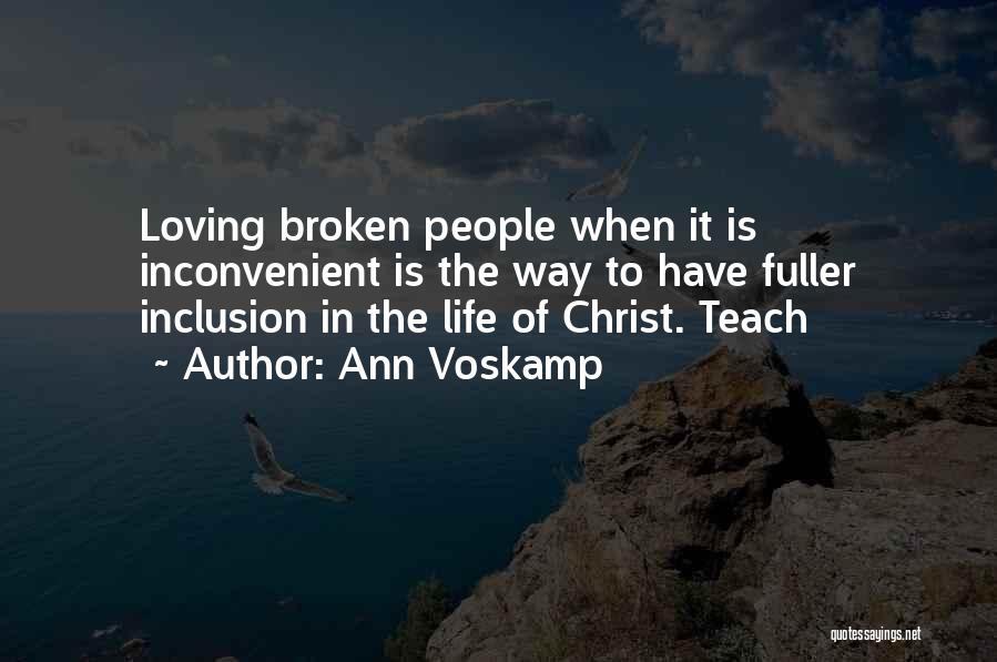 Ann Voskamp Quotes: Loving Broken People When It Is Inconvenient Is The Way To Have Fuller Inclusion In The Life Of Christ. Teach