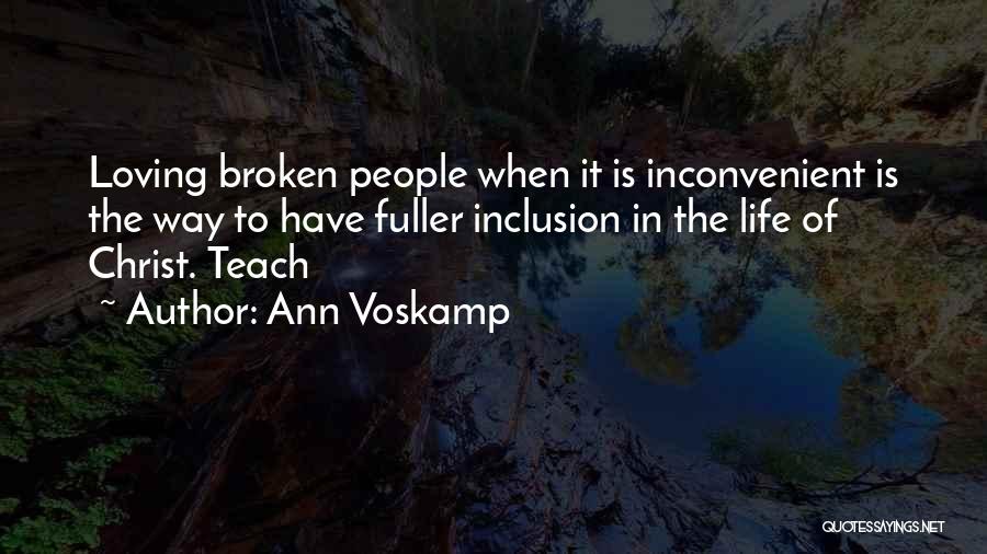 Ann Voskamp Quotes: Loving Broken People When It Is Inconvenient Is The Way To Have Fuller Inclusion In The Life Of Christ. Teach