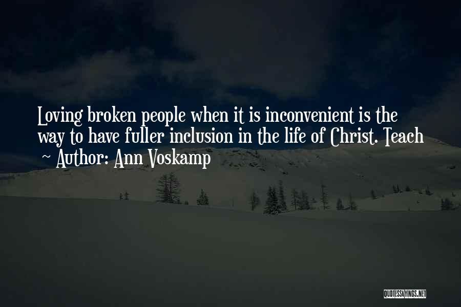 Ann Voskamp Quotes: Loving Broken People When It Is Inconvenient Is The Way To Have Fuller Inclusion In The Life Of Christ. Teach
