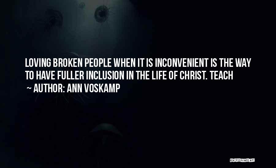 Ann Voskamp Quotes: Loving Broken People When It Is Inconvenient Is The Way To Have Fuller Inclusion In The Life Of Christ. Teach