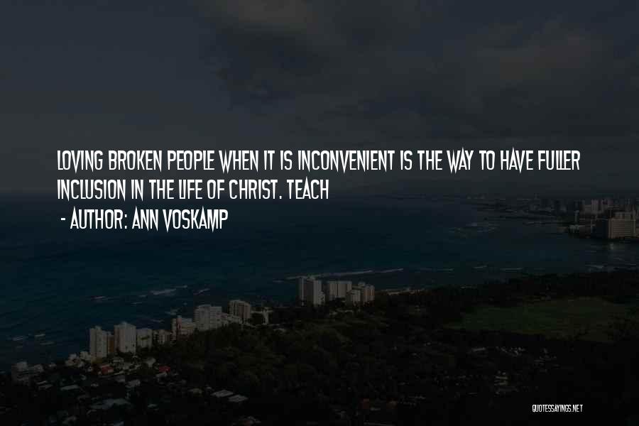 Ann Voskamp Quotes: Loving Broken People When It Is Inconvenient Is The Way To Have Fuller Inclusion In The Life Of Christ. Teach