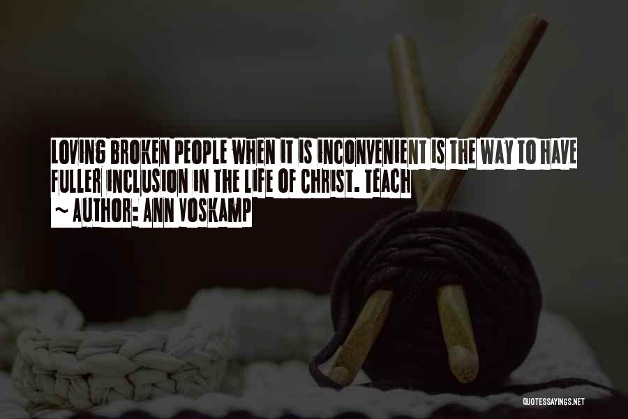 Ann Voskamp Quotes: Loving Broken People When It Is Inconvenient Is The Way To Have Fuller Inclusion In The Life Of Christ. Teach