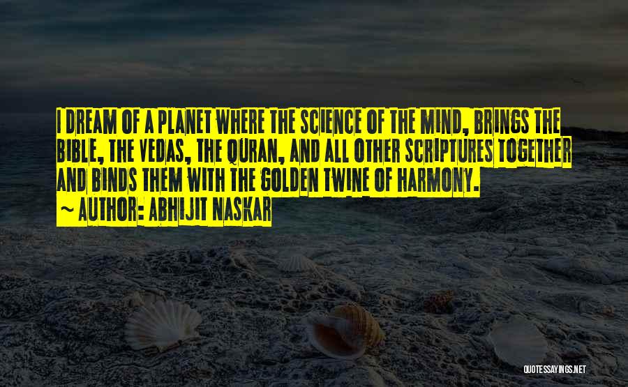 Abhijit Naskar Quotes: I Dream Of A Planet Where The Science Of The Mind, Brings The Bible, The Vedas, The Quran, And All