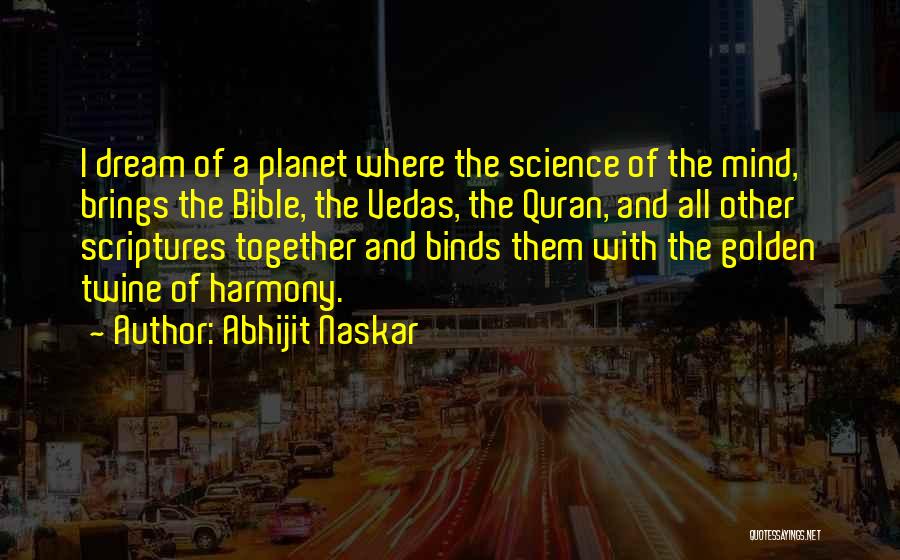 Abhijit Naskar Quotes: I Dream Of A Planet Where The Science Of The Mind, Brings The Bible, The Vedas, The Quran, And All