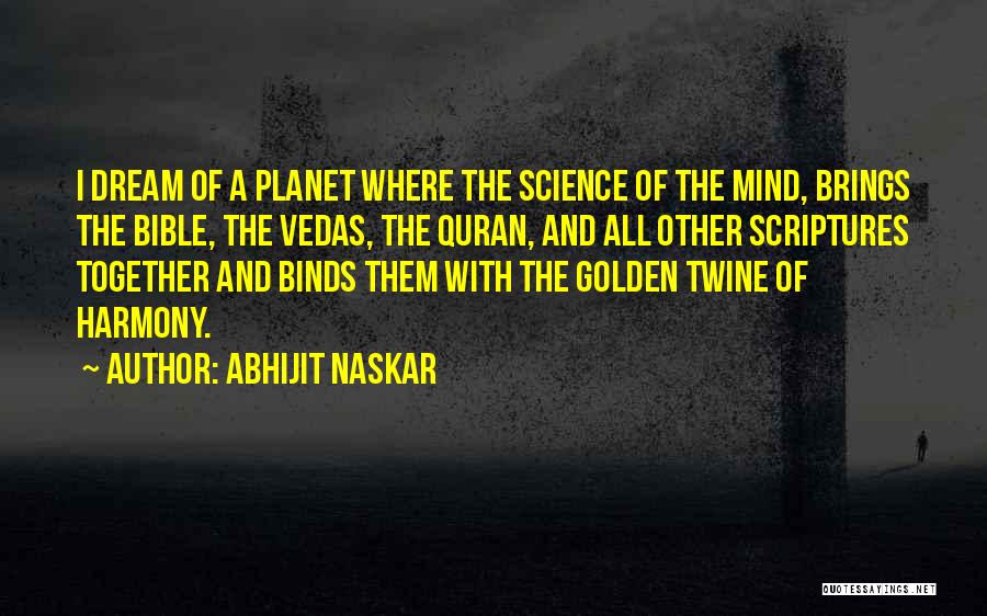 Abhijit Naskar Quotes: I Dream Of A Planet Where The Science Of The Mind, Brings The Bible, The Vedas, The Quran, And All