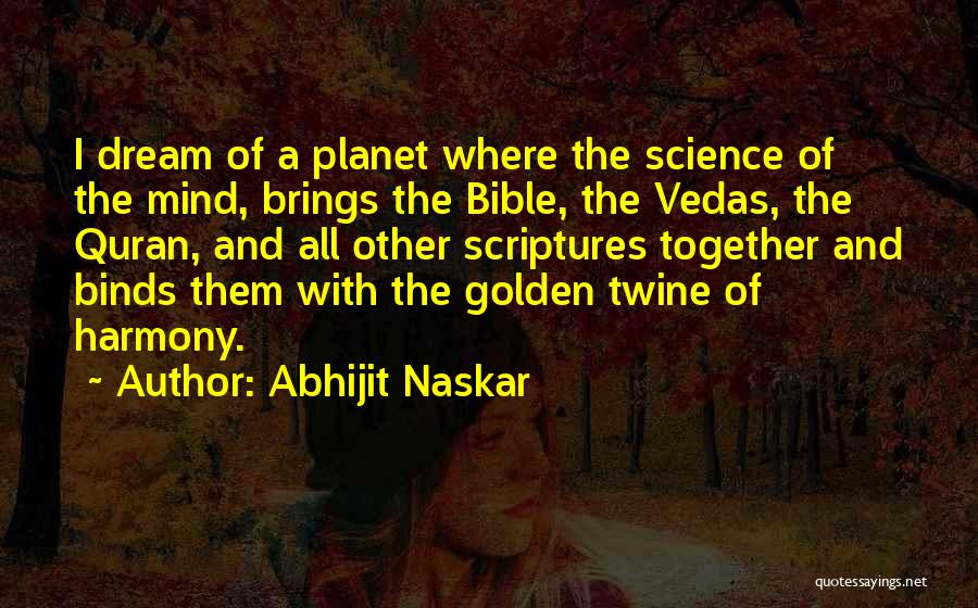 Abhijit Naskar Quotes: I Dream Of A Planet Where The Science Of The Mind, Brings The Bible, The Vedas, The Quran, And All