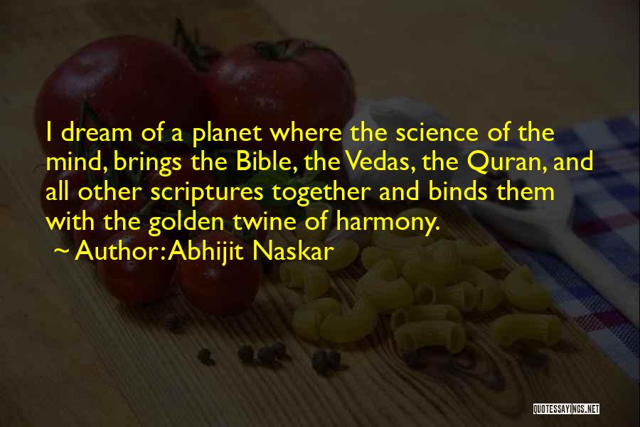 Abhijit Naskar Quotes: I Dream Of A Planet Where The Science Of The Mind, Brings The Bible, The Vedas, The Quran, And All