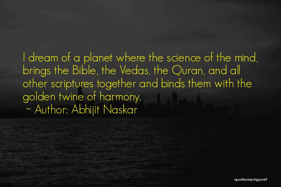 Abhijit Naskar Quotes: I Dream Of A Planet Where The Science Of The Mind, Brings The Bible, The Vedas, The Quran, And All