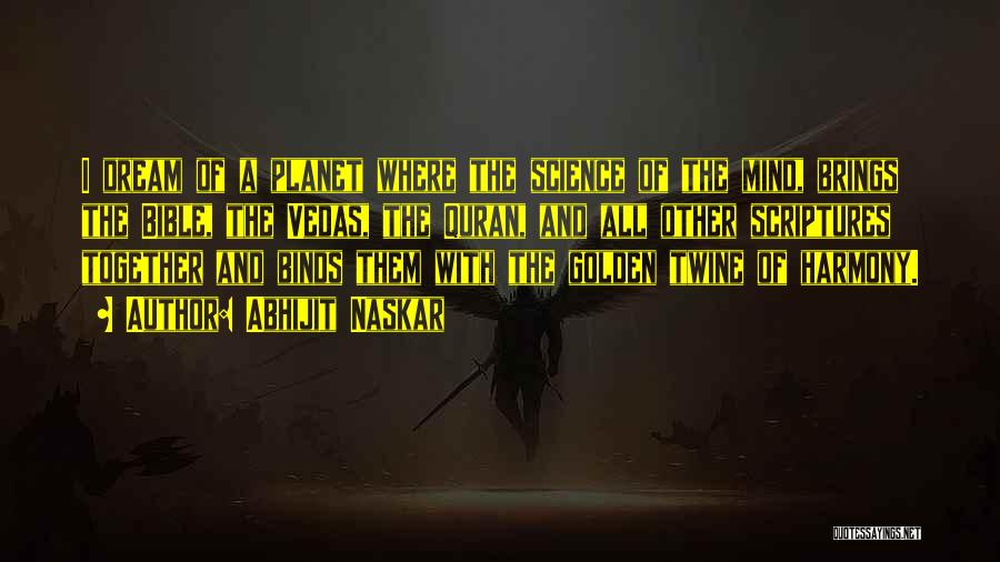 Abhijit Naskar Quotes: I Dream Of A Planet Where The Science Of The Mind, Brings The Bible, The Vedas, The Quran, And All