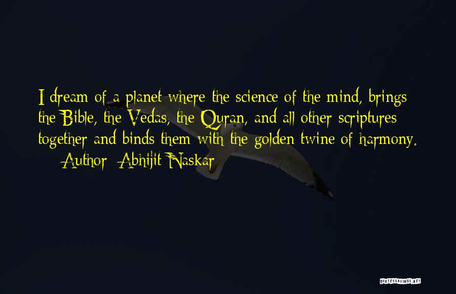 Abhijit Naskar Quotes: I Dream Of A Planet Where The Science Of The Mind, Brings The Bible, The Vedas, The Quran, And All