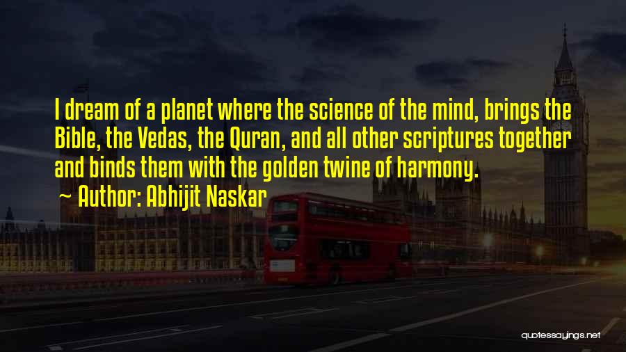 Abhijit Naskar Quotes: I Dream Of A Planet Where The Science Of The Mind, Brings The Bible, The Vedas, The Quran, And All