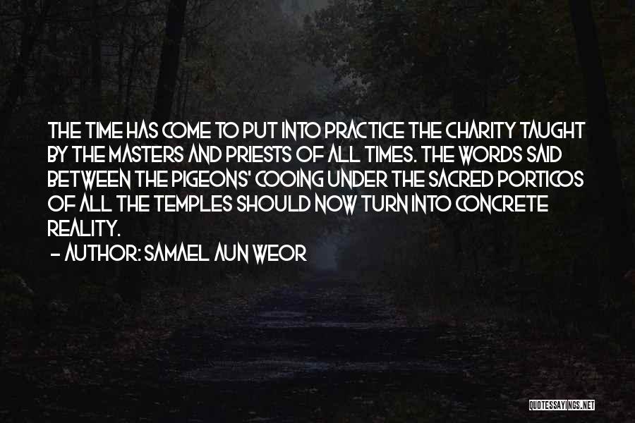 Samael Aun Weor Quotes: The Time Has Come To Put Into Practice The Charity Taught By The Masters And Priests Of All Times. The