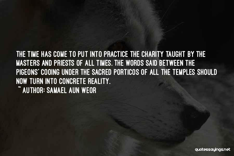 Samael Aun Weor Quotes: The Time Has Come To Put Into Practice The Charity Taught By The Masters And Priests Of All Times. The