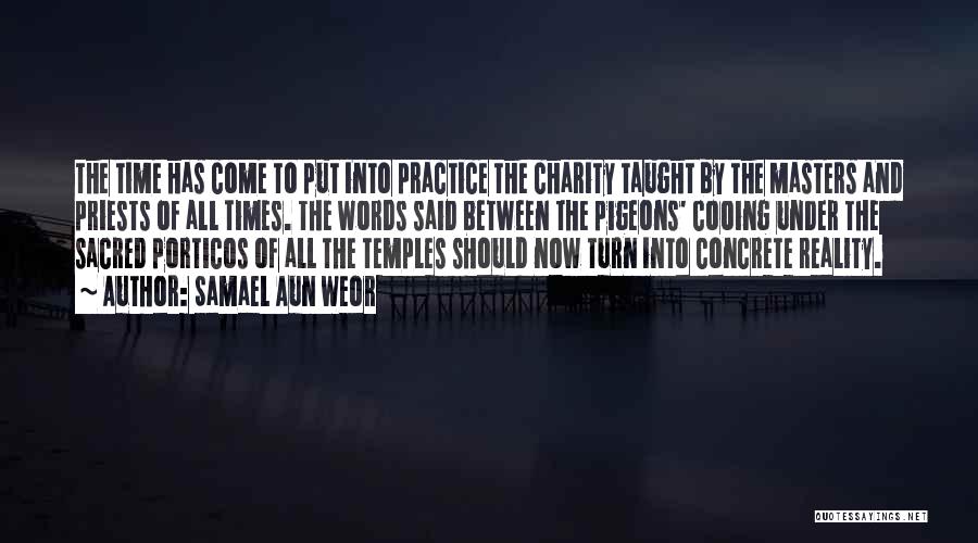 Samael Aun Weor Quotes: The Time Has Come To Put Into Practice The Charity Taught By The Masters And Priests Of All Times. The