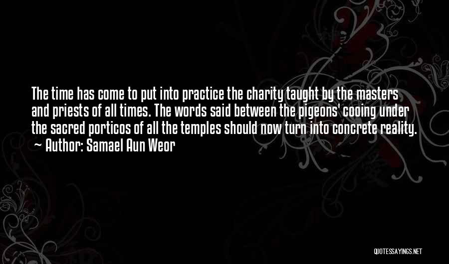 Samael Aun Weor Quotes: The Time Has Come To Put Into Practice The Charity Taught By The Masters And Priests Of All Times. The