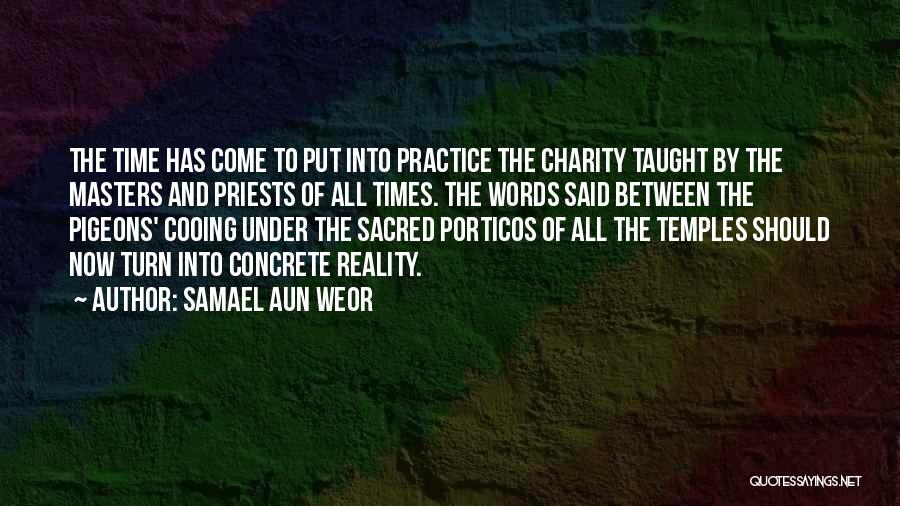 Samael Aun Weor Quotes: The Time Has Come To Put Into Practice The Charity Taught By The Masters And Priests Of All Times. The