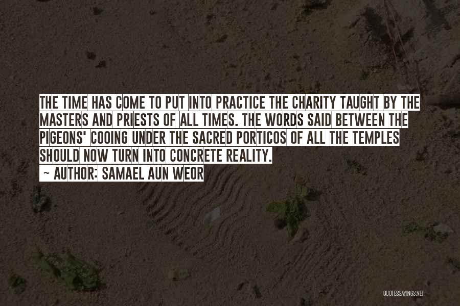 Samael Aun Weor Quotes: The Time Has Come To Put Into Practice The Charity Taught By The Masters And Priests Of All Times. The