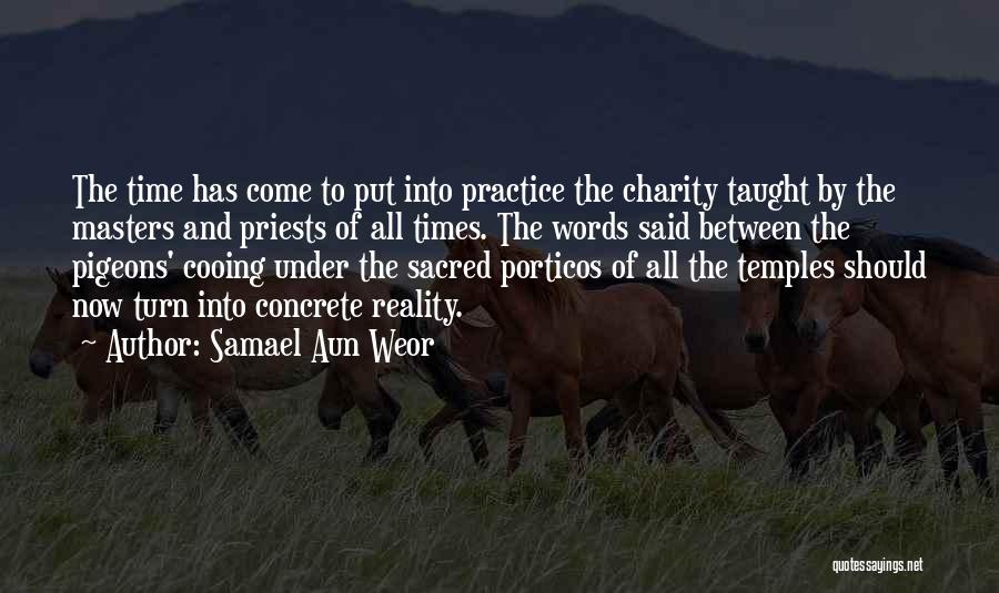Samael Aun Weor Quotes: The Time Has Come To Put Into Practice The Charity Taught By The Masters And Priests Of All Times. The