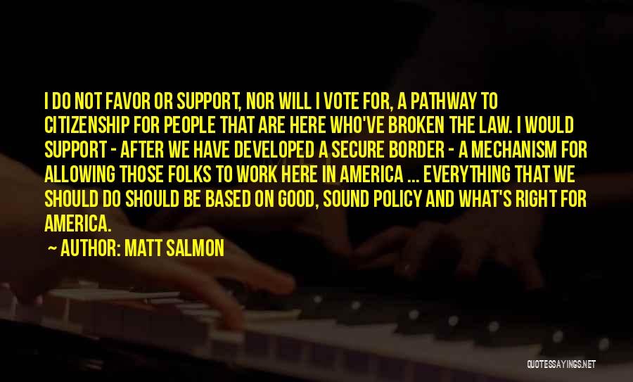 Matt Salmon Quotes: I Do Not Favor Or Support, Nor Will I Vote For, A Pathway To Citizenship For People That Are Here