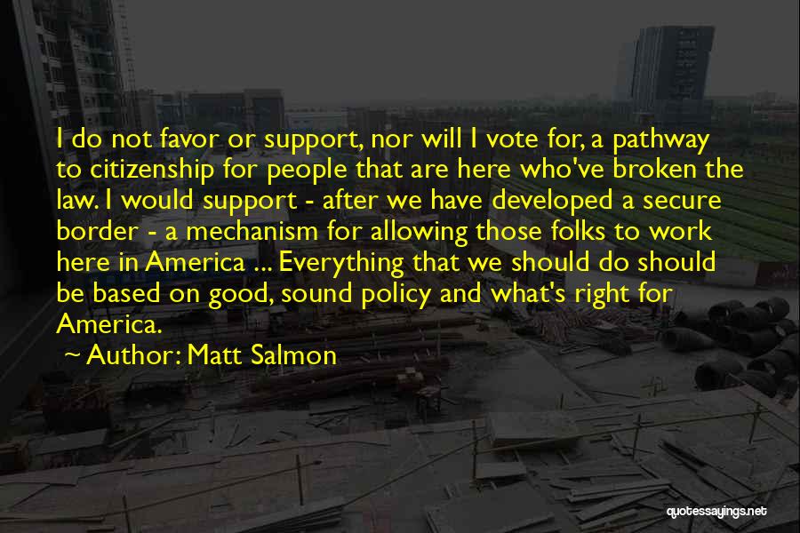 Matt Salmon Quotes: I Do Not Favor Or Support, Nor Will I Vote For, A Pathway To Citizenship For People That Are Here