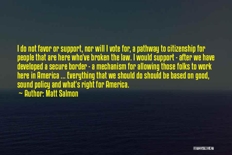 Matt Salmon Quotes: I Do Not Favor Or Support, Nor Will I Vote For, A Pathway To Citizenship For People That Are Here