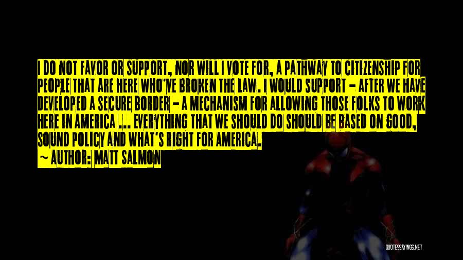 Matt Salmon Quotes: I Do Not Favor Or Support, Nor Will I Vote For, A Pathway To Citizenship For People That Are Here