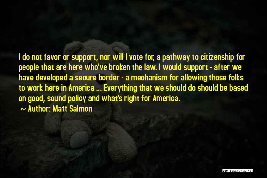 Matt Salmon Quotes: I Do Not Favor Or Support, Nor Will I Vote For, A Pathway To Citizenship For People That Are Here