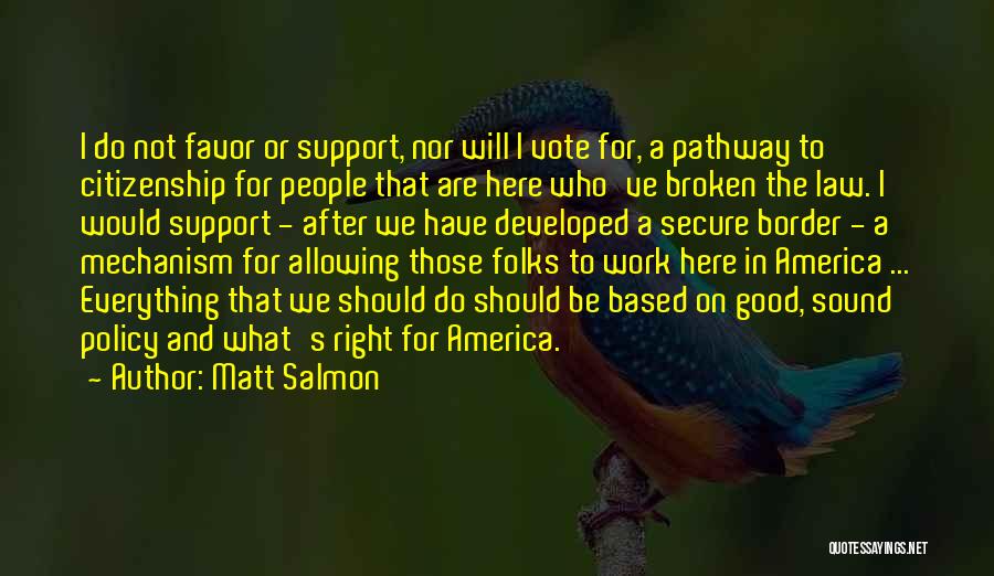 Matt Salmon Quotes: I Do Not Favor Or Support, Nor Will I Vote For, A Pathway To Citizenship For People That Are Here