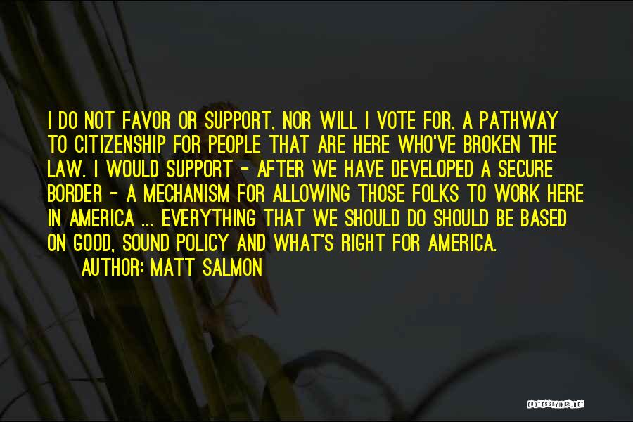 Matt Salmon Quotes: I Do Not Favor Or Support, Nor Will I Vote For, A Pathway To Citizenship For People That Are Here