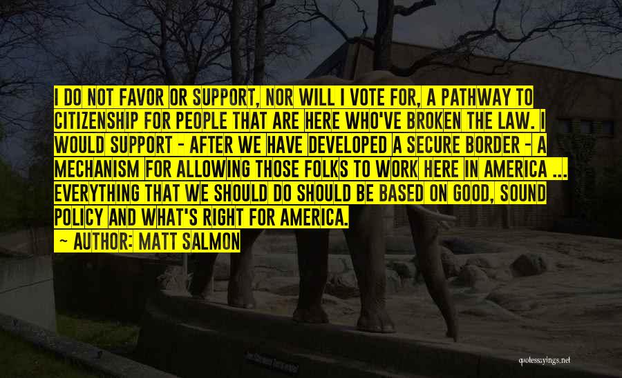 Matt Salmon Quotes: I Do Not Favor Or Support, Nor Will I Vote For, A Pathway To Citizenship For People That Are Here