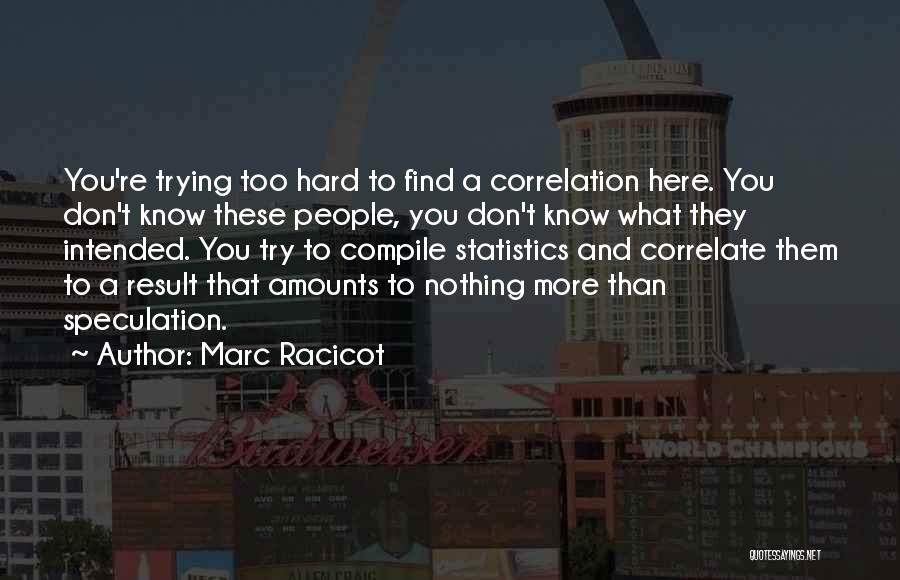 Marc Racicot Quotes: You're Trying Too Hard To Find A Correlation Here. You Don't Know These People, You Don't Know What They Intended.