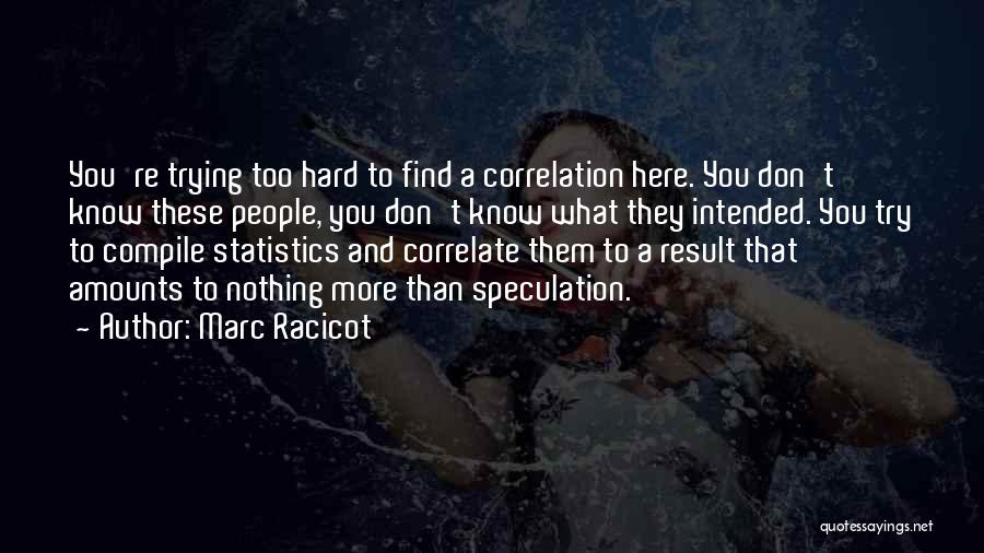 Marc Racicot Quotes: You're Trying Too Hard To Find A Correlation Here. You Don't Know These People, You Don't Know What They Intended.
