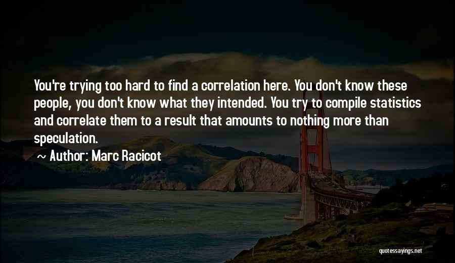 Marc Racicot Quotes: You're Trying Too Hard To Find A Correlation Here. You Don't Know These People, You Don't Know What They Intended.
