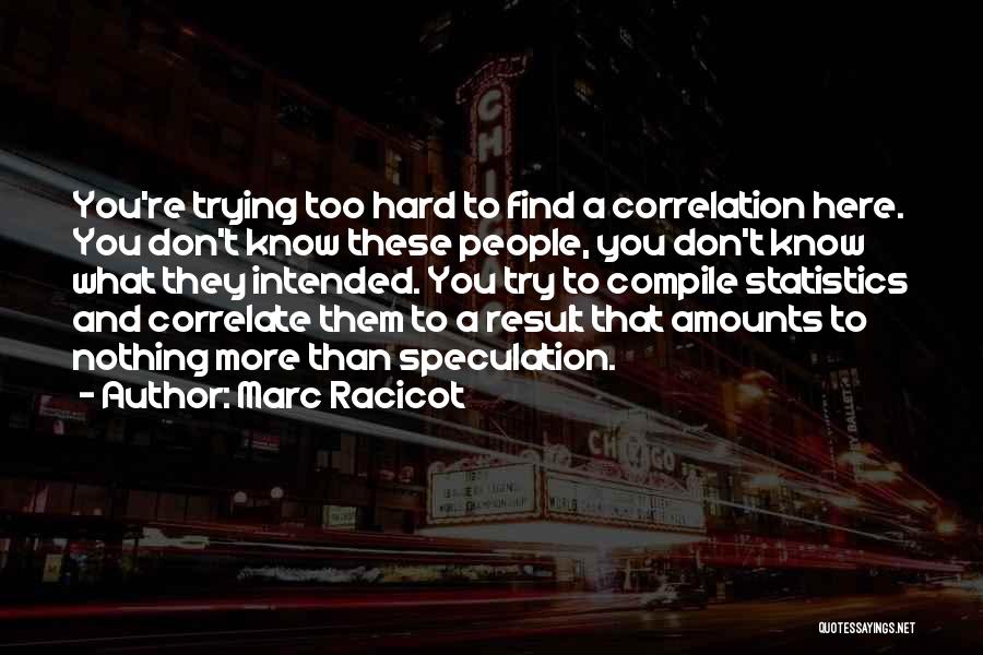 Marc Racicot Quotes: You're Trying Too Hard To Find A Correlation Here. You Don't Know These People, You Don't Know What They Intended.