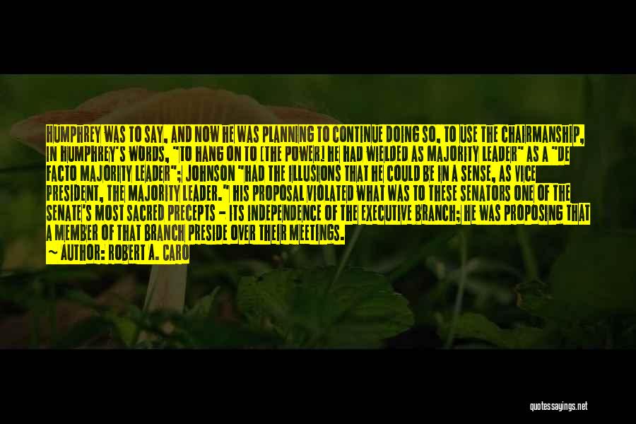 Robert A. Caro Quotes: Humphrey Was To Say, And Now He Was Planning To Continue Doing So, To Use The Chairmanship, In Humphrey's Words,
