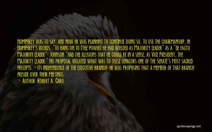 Robert A. Caro Quotes: Humphrey Was To Say, And Now He Was Planning To Continue Doing So, To Use The Chairmanship, In Humphrey's Words,