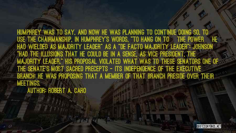 Robert A. Caro Quotes: Humphrey Was To Say, And Now He Was Planning To Continue Doing So, To Use The Chairmanship, In Humphrey's Words,