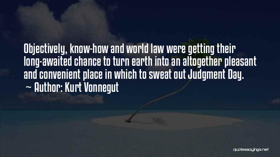 Kurt Vonnegut Quotes: Objectively, Know-how And World Law Were Getting Their Long-awaited Chance To Turn Earth Into An Altogether Pleasant And Convenient Place