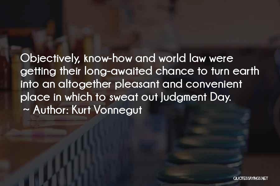 Kurt Vonnegut Quotes: Objectively, Know-how And World Law Were Getting Their Long-awaited Chance To Turn Earth Into An Altogether Pleasant And Convenient Place