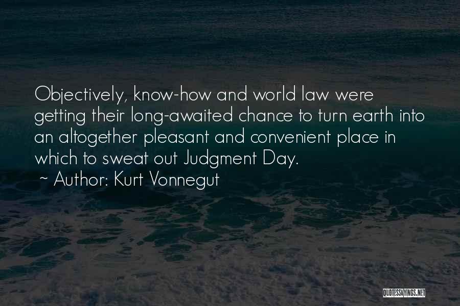 Kurt Vonnegut Quotes: Objectively, Know-how And World Law Were Getting Their Long-awaited Chance To Turn Earth Into An Altogether Pleasant And Convenient Place