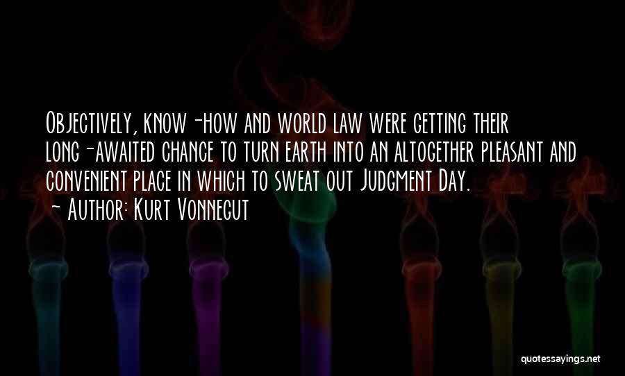 Kurt Vonnegut Quotes: Objectively, Know-how And World Law Were Getting Their Long-awaited Chance To Turn Earth Into An Altogether Pleasant And Convenient Place