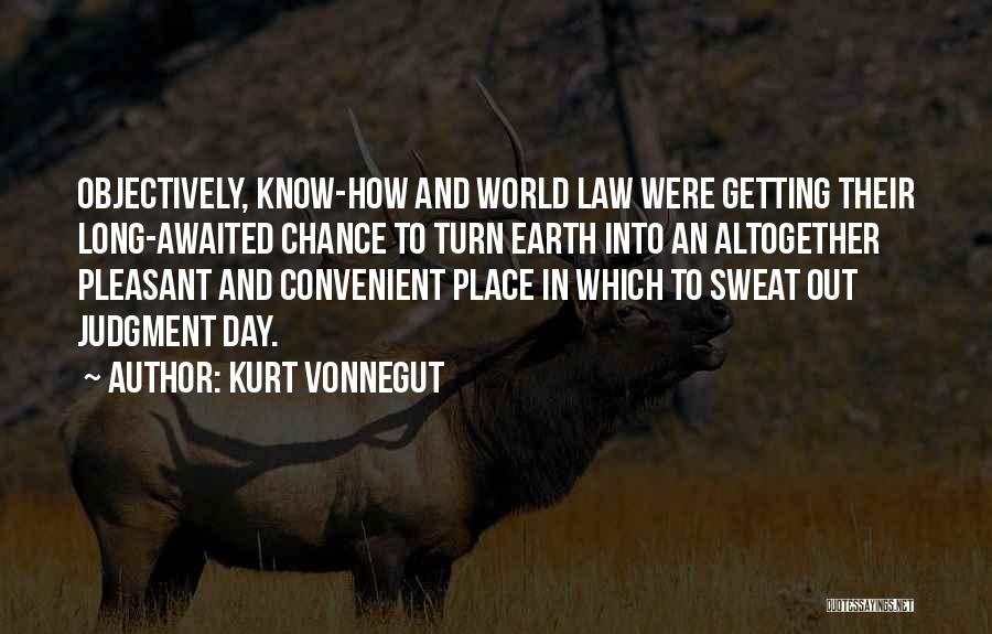 Kurt Vonnegut Quotes: Objectively, Know-how And World Law Were Getting Their Long-awaited Chance To Turn Earth Into An Altogether Pleasant And Convenient Place