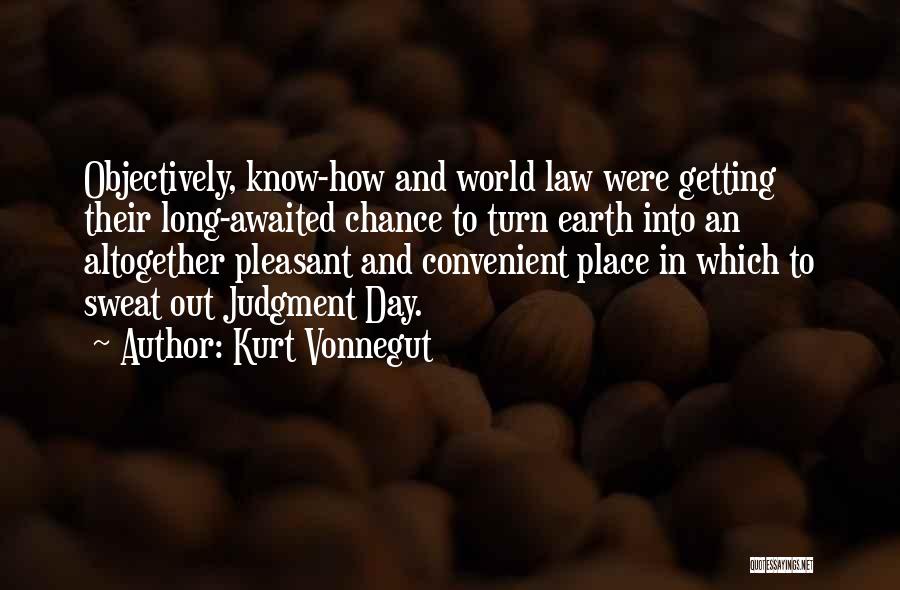 Kurt Vonnegut Quotes: Objectively, Know-how And World Law Were Getting Their Long-awaited Chance To Turn Earth Into An Altogether Pleasant And Convenient Place