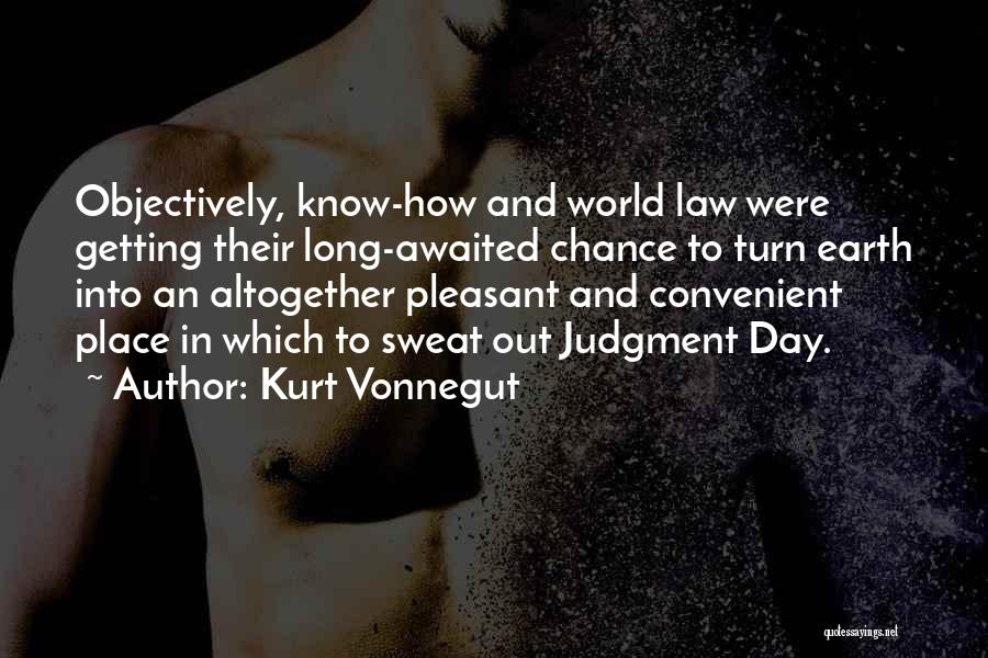 Kurt Vonnegut Quotes: Objectively, Know-how And World Law Were Getting Their Long-awaited Chance To Turn Earth Into An Altogether Pleasant And Convenient Place