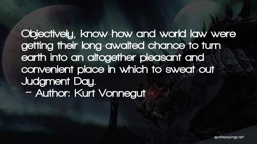 Kurt Vonnegut Quotes: Objectively, Know-how And World Law Were Getting Their Long-awaited Chance To Turn Earth Into An Altogether Pleasant And Convenient Place